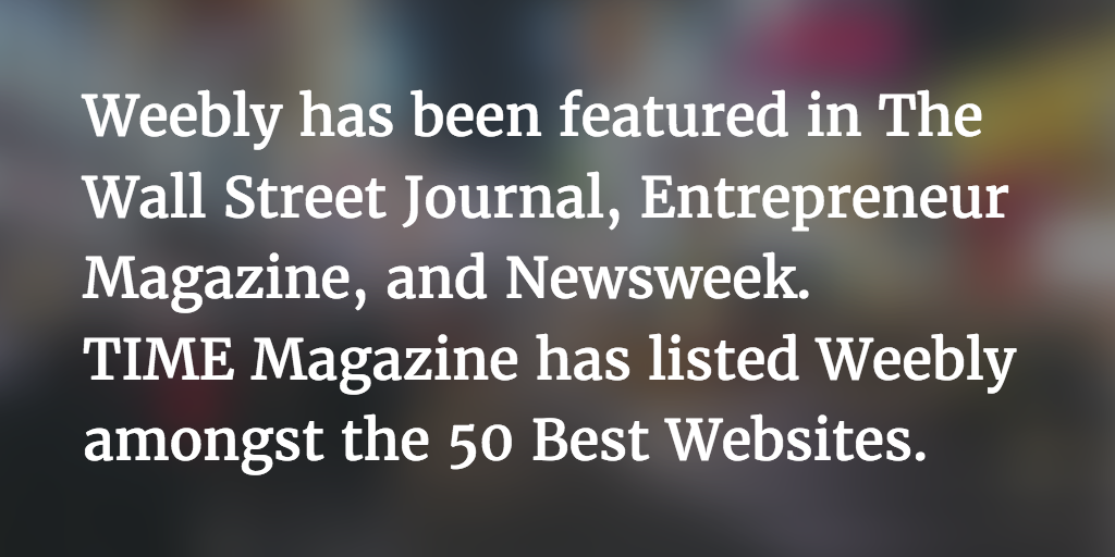 weebly has been featured in the wall street journal, entrepreneur magazine, and newsweek, and time magazine.